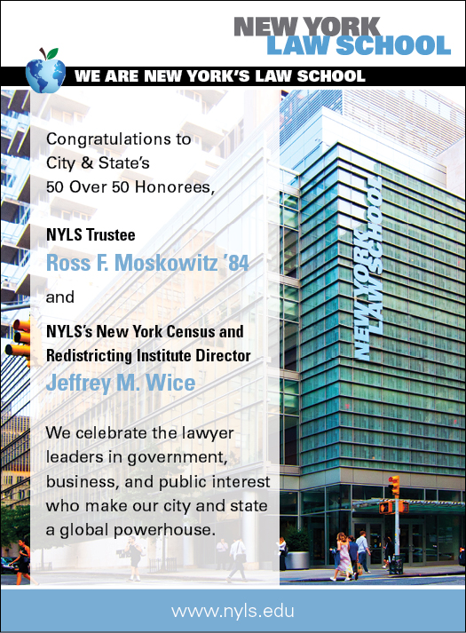 Congratulations to City & State’s 50 Over 50 Honorees, NYLS Trustee Ross F. Moskowitz ’84 and NYLS’s New York Census and Redistricting Institute Director Jeffrey M. Wice. We celebrate the lawyer leaders in government, business, and public interest who make our city and state a global powerhouse.